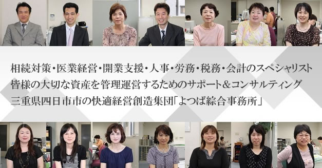 相続対策・医業経営・開業支援・人事・労務・税務・会計のスペシャリスト。皆様の大切な資産を管理運営するためのサポート&コンサルティング。 三重県四日市市の快適経営創造集団「よつば綜合事務所」