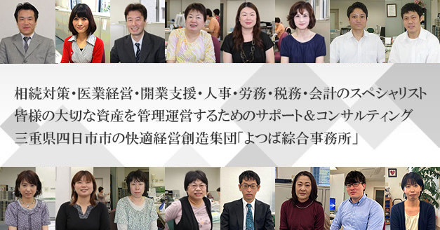 相続対策・医業経営・開業支援・人事・労務・税務・会計のスペシャリスト。皆様の大切な資産を管理運営するためのサポート＆コンサルティング。 三重県四日市市の快適経営創造集団「よつば綜合事務所」